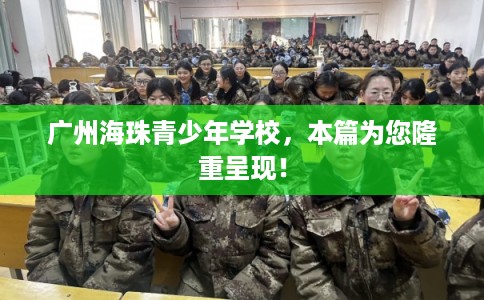 广州海珠青少年学校，本篇为您隆重呈现！
