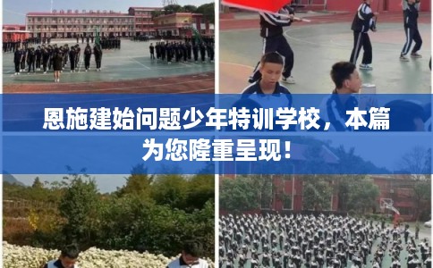 恩施建始问题少年特训学校，本篇为您隆重呈现！