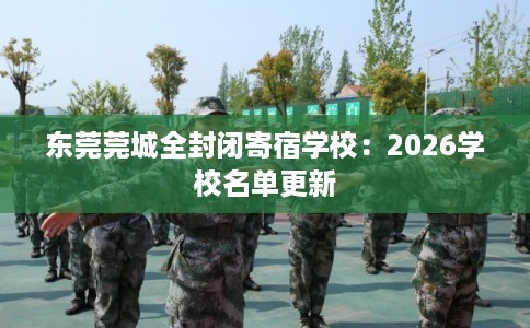 东莞莞城全封闭寄宿学校：2026学校名单更新