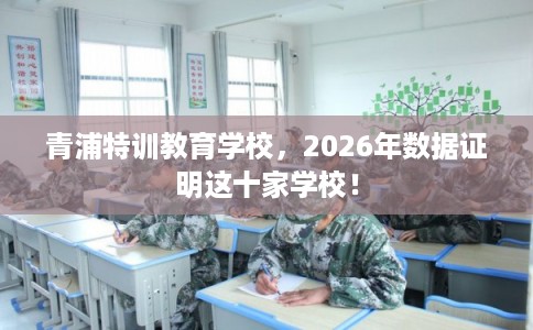 青浦特训教育学校，2026年数据证明这十家学校！