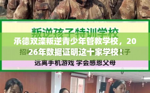 承德双滦叛逆青少年管教学校，2026年数据证明这十家学校！