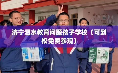 济宁泗水教育问题孩子学校（可到校免费参观）