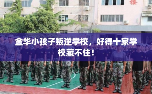 金华小孩子叛逆学校，好得十家学校藏不住！