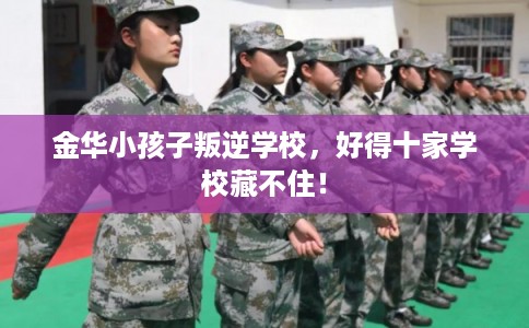 金华小孩子叛逆学校，好得十家学校藏不住！