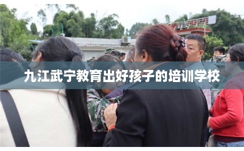 九江武宁教育出好孩子的培训学校