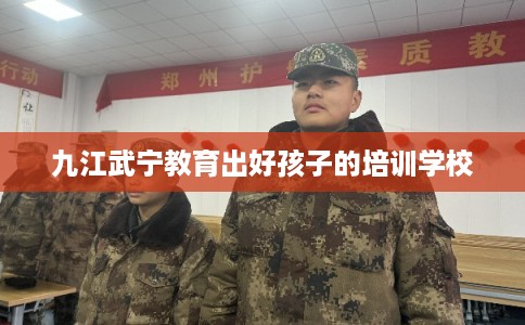 九江武宁教育出好孩子的培训学校