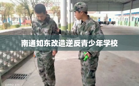南通如东改造逆反青少年学校