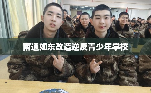 南通如东改造逆反青少年学校