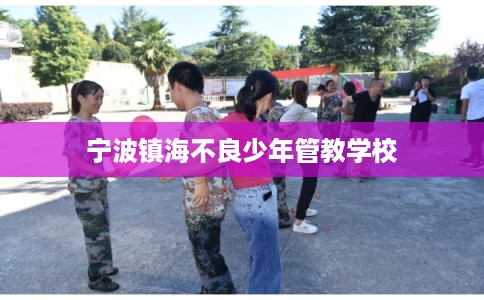 宁波镇海不良少年管教学校