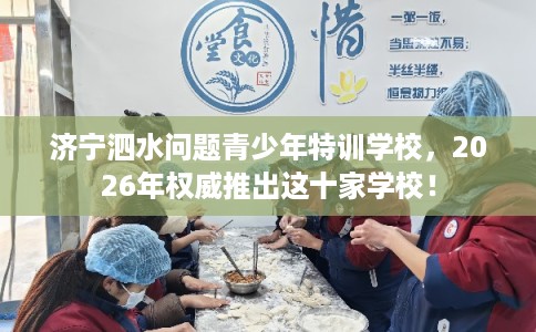 济宁泗水问题青少年特训学校，2026年权威推出这十家学校！
