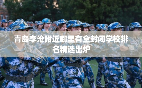青岛李沧附近哪里有全封闭学校排名精选出炉