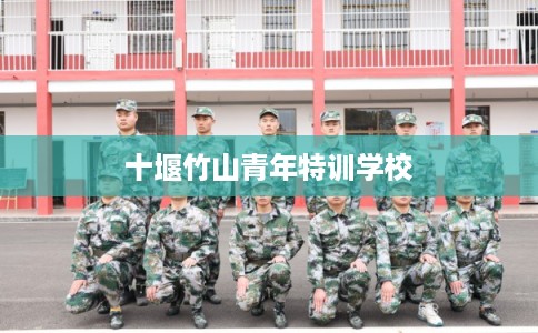 十堰竹山青年特训学校