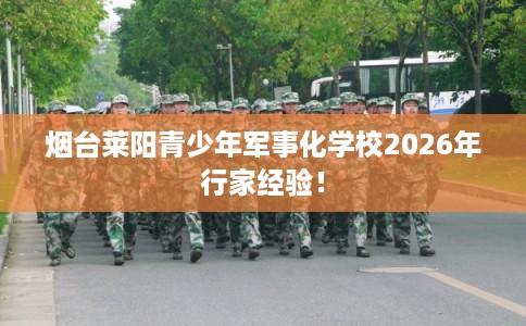 烟台莱阳青少年军事化学校2026年行家经验！