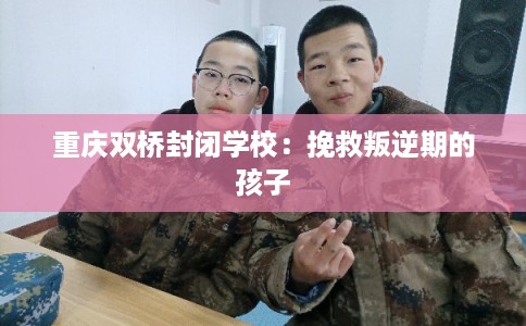 重庆双桥封闭学校：挽救叛逆期的孩子