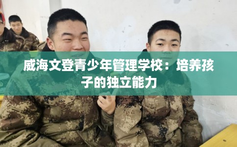 威海文登青少年管理学校：培养孩子的独立能力