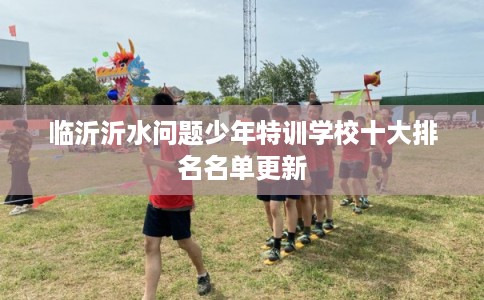 临沂沂水问题少年特训学校十大排名名单更新