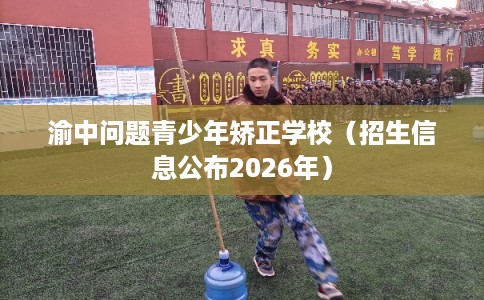 渝中问题青少年矫正学校（招生信息公布2026年）