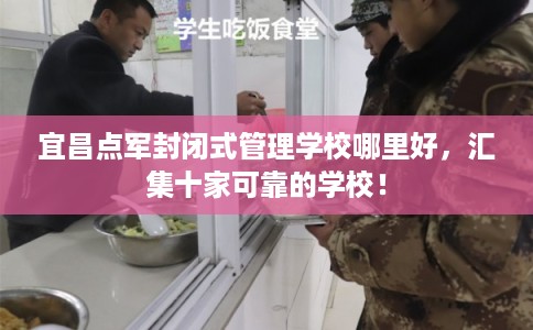 宜昌点军封闭式管理学校哪里好，汇集十家可靠的学校！