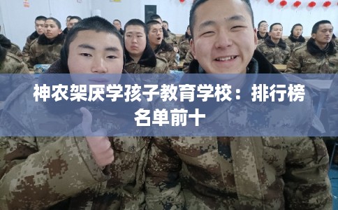神农架厌学孩子教育学校：排行榜名单前十