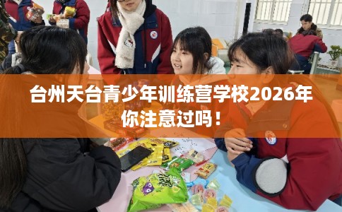 台州天台青少年训练营学校2026年你注意过吗！