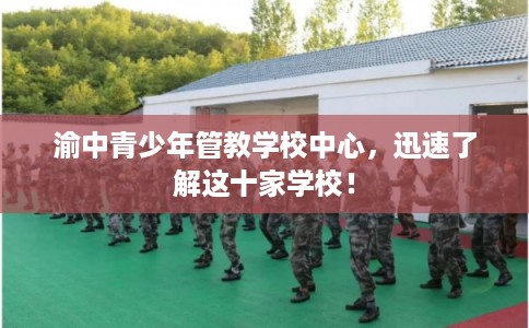 渝中青少年管教学校中心，迅速了解这十家学校！