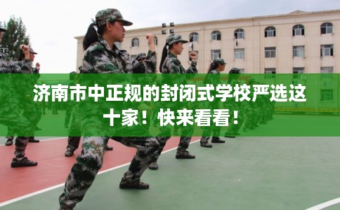 济南市中正规的封闭式学校严选这十家！快来看看！