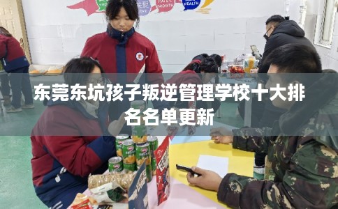 东莞东坑孩子叛逆管理学校十大排名名单更新