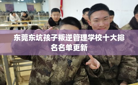 东莞东坑孩子叛逆管理学校十大排名名单更新