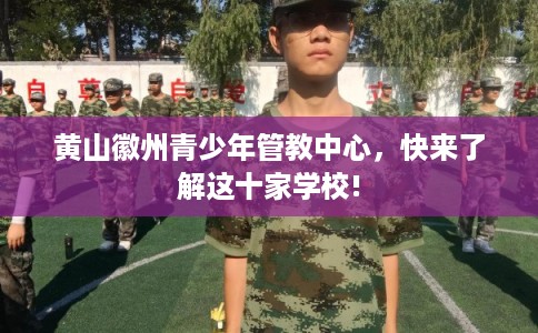 黄山徽州青少年管教中心，快来了解这十家学校!