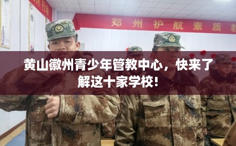 黄山徽州青少年管教中心，快来了解这十家学校!