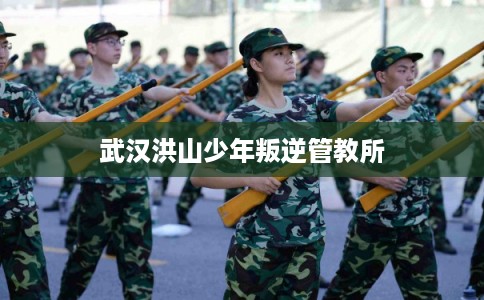 武汉洪山少年叛逆管教所