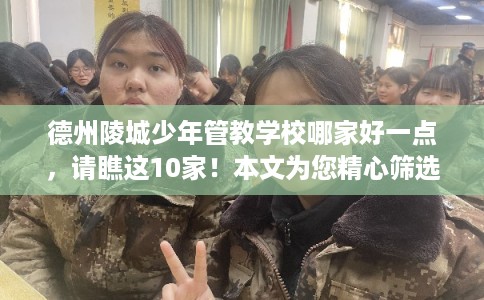 德州陵城少年管教学校哪家好一点，请瞧这10家！本文为您精心筛选！