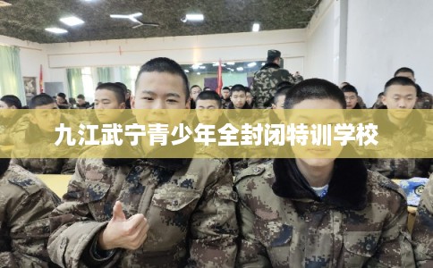九江武宁青少年全封闭特训学校