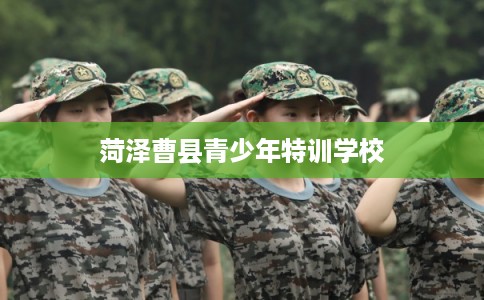 菏泽曹县青少年特训学校