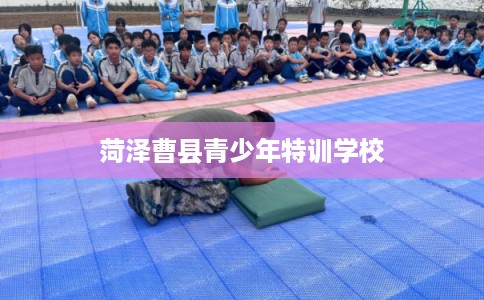 菏泽曹县青少年特训学校