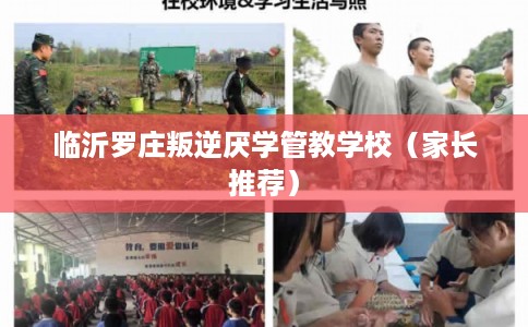 临沂罗庄叛逆厌学管教学校（家长推荐）