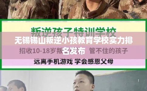 无锡锡山叛逆小孩教育学校实力排名发布