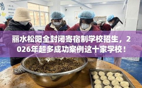 丽水松阳全封闭寄宿制学校招生，2026年超多成功案例这十家学校！