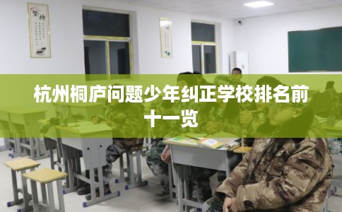 杭州桐庐问题少年纠正学校排名前十一览