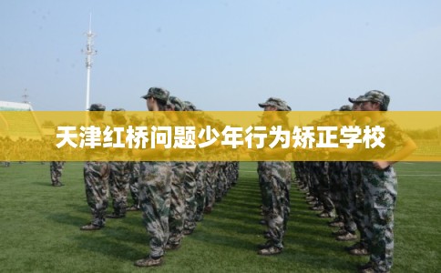 天津红桥问题少年行为矫正学校 天津红桥问题少年行为矫正学校