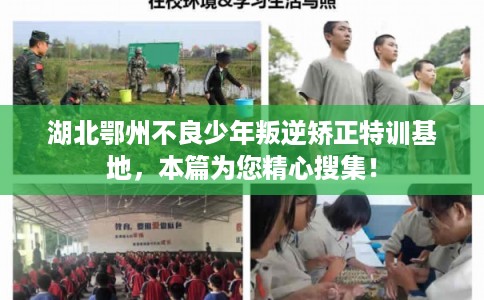 湖北鄂州不良少年叛逆矫正特训基地，本篇为您精心搜集！
