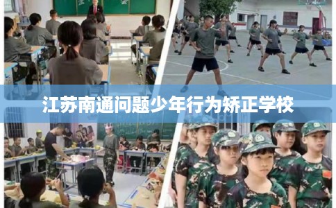 江苏南通问题少年行为矫正学校 江苏南通问题少年行为矫正学校
