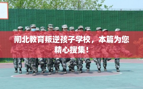闸北教育叛逆孩子学校,本篇为您精心搜集! 闸北教育叛逆孩子学校,本篇为您精心搜集!
