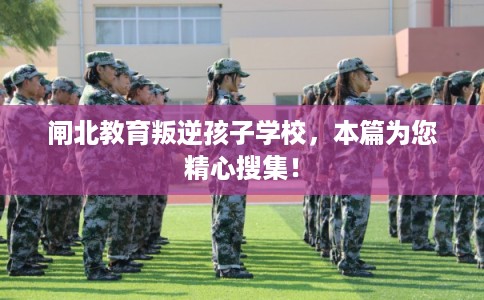 闸北教育叛逆孩子学校,本篇为您精心搜集! 闸北教育叛逆孩子学校,本篇为您精心搜集!