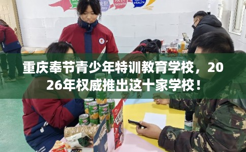 重庆奉节青少年特训教育学校，2026年权威推出这十家学校！