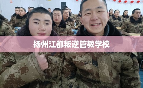 扬州江都叛逆管教学校