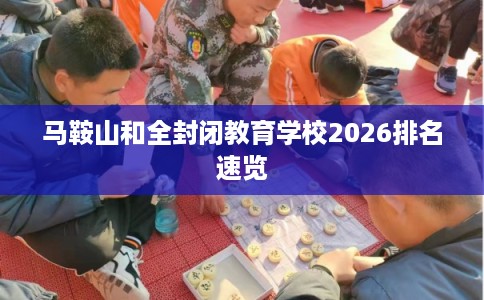 马鞍山和全封闭教育学校2026排名速览