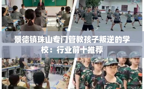 景德镇珠山专门管教孩子叛逆的学校：行业前十推荐