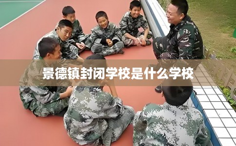 景德镇封闭学校是什么学校