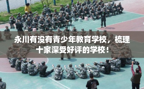 永川有没有青少年教育学校，梳理十家深受好评的学校！